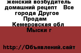 женский возбудитель домашний рецепт - Все города Другое » Продам   . Кемеровская обл.,Мыски г.